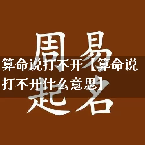 算命说打不开【算命说打不开什么意思】_https://www.dao-sheng-yuan.com_算命_第1张