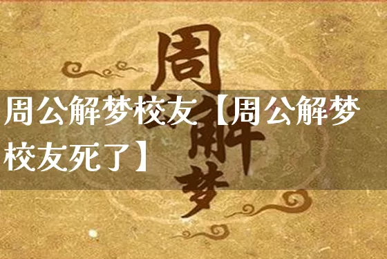 周公解梦校友【周公解梦校友死了】_https://www.dao-sheng-yuan.com_周公解梦_第1张