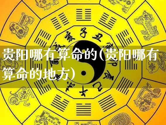 贵阳哪有算命的(贵阳哪有算命的地方)_https://www.dao-sheng-yuan.com_算命_第1张