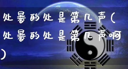 处暑的处是第几声(处暑的处是第几声啊)_https://www.dao-sheng-yuan.com_起名_第1张