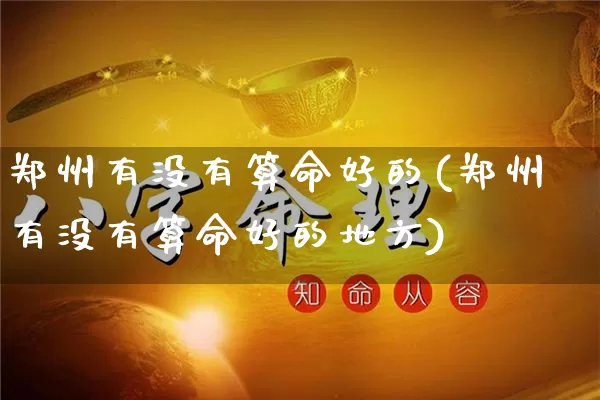 郑州有没有算命好的(郑州有没有算命好的地方)_https://www.dao-sheng-yuan.com_算命_第1张