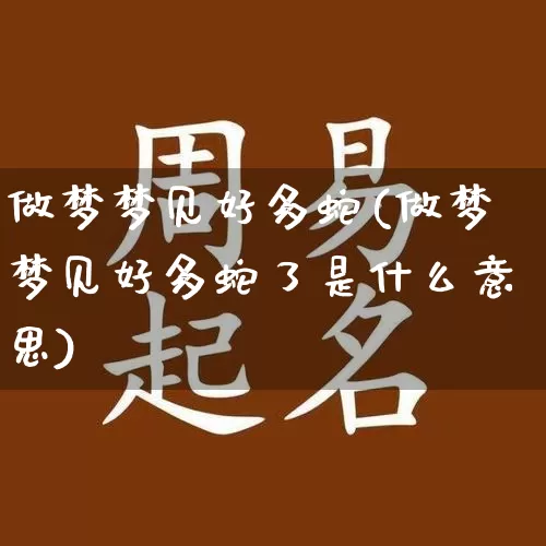 做梦梦见好多蛇(做梦梦见好多蛇了是什么意思)_https://www.dao-sheng-yuan.com_算命_第1张