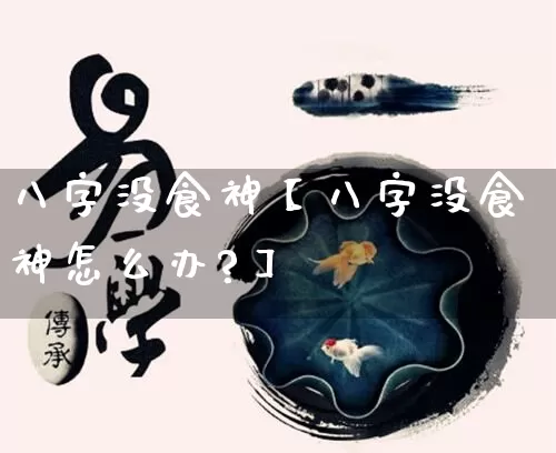 八字没食神【八字没食神怎么办?】_https://www.dao-sheng-yuan.com_八字_第1张