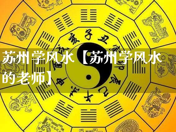 苏州学风水【苏州学风水的老师】_https://www.dao-sheng-yuan.com_风水_第1张