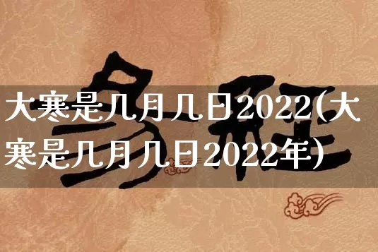 大寒是几月几日2022(大寒是几月几日2022年)_https://www.dao-sheng-yuan.com_算命_第1张