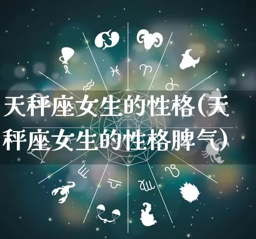 天秤座女生的性格(天秤座女生的性格脾气)_https://www.dao-sheng-yuan.com_十二星座_第1张