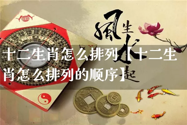 十二生肖怎么排列【十二生肖怎么排列的顺序】_https://www.dao-sheng-yuan.com_生肖属相_第1张