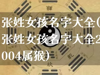 张姓女孩名字大全(张姓女孩名字大全2004属猴)_https://www.dao-sheng-yuan.com_五行_第1张