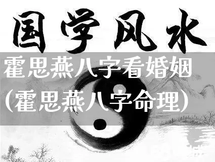 霍思燕八字看婚姻(霍思燕八字命理)_https://www.dao-sheng-yuan.com_八字_第1张