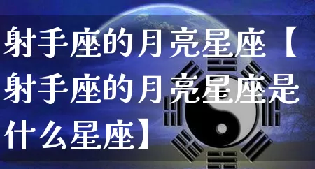 射手座的月亮星座【射手座的月亮星座是什么星座】_https://www.dao-sheng-yuan.com_十二星座_第1张