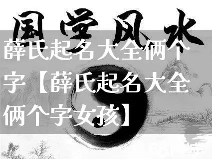 薛氏起名大全俩个字【薛氏起名大全俩个字女孩】_https://www.dao-sheng-yuan.com_起名_第1张