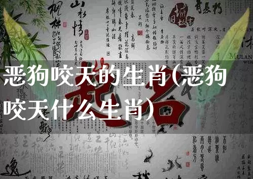 恶狗咬天的生肖(恶狗咬天什么生肖)_https://www.dao-sheng-yuan.com_生肖属相_第1张