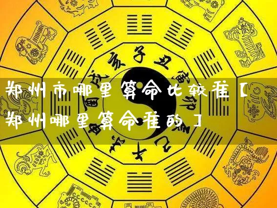 郑州市哪里算命比较准【郑州哪里算命准的】_https://www.dao-sheng-yuan.com_十二星座_第1张