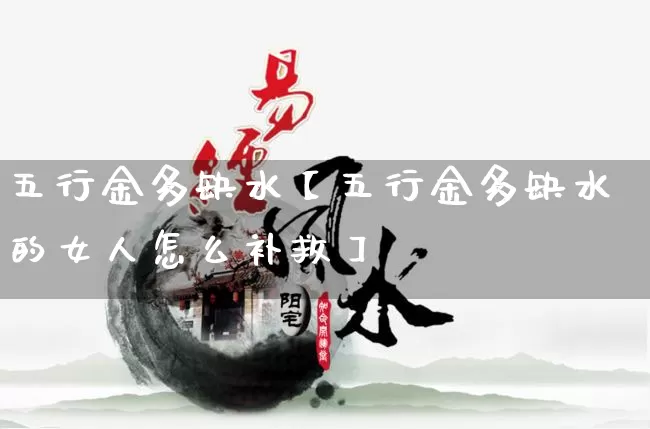 五行金多缺水【五行金多缺水的女人怎么补救】_https://www.dao-sheng-yuan.com_五行_第1张