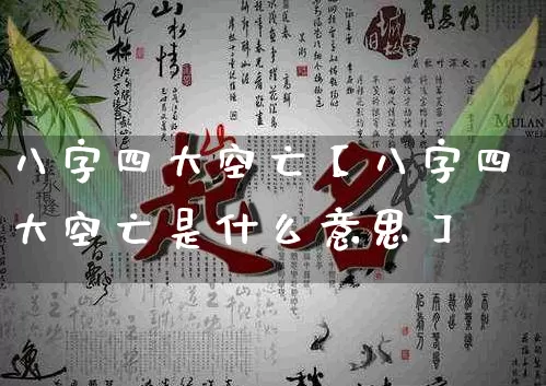 八字四大空亡【八字四大空亡是什么意思】_https://www.dao-sheng-yuan.com_起名_第1张