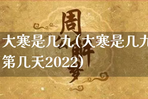 大寒是几九(大寒是几九第几天2022)_https://www.dao-sheng-yuan.com_八字_第1张