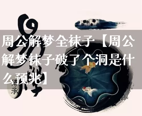 周公解梦全袜子【周公解梦袜子破了个洞是什么预兆】_https://www.dao-sheng-yuan.com_周公解梦_第1张