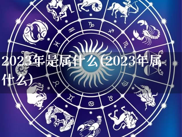 2023年是属什么(2023年属什么)_https://www.dao-sheng-yuan.com_十二星座_第1张