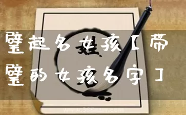 璧起名女孩【带璧的女孩名字】_https://www.dao-sheng-yuan.com_起名_第1张