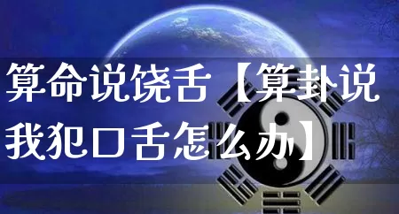 算命说饶舌【算卦说我犯口舌怎么办】_https://www.dao-sheng-yuan.com_算命_第1张