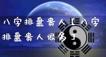 八字排盘贵人【八字排盘贵人很多】_https://www.dao-sheng-yuan.com_五行_第1张