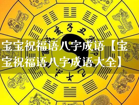 宝宝祝福语八字成语【宝宝祝福语八字成语大全】_https://www.dao-sheng-yuan.com_八字_第1张