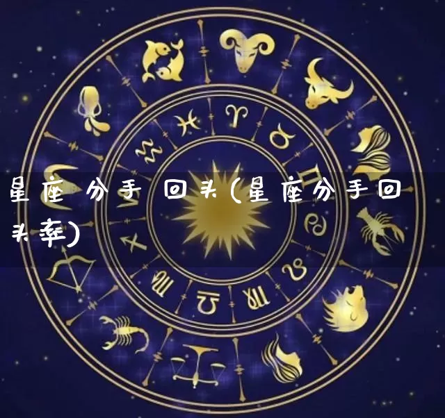 星座 分手 回头(星座分手回头率)_https://www.dao-sheng-yuan.com_十二星座_第1张