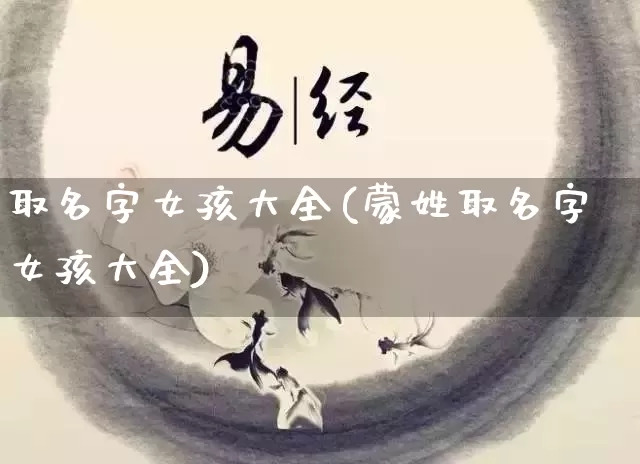 取名字女孩大全(蒙姓取名字女孩大全)_https://www.dao-sheng-yuan.com_生肖属相_第1张