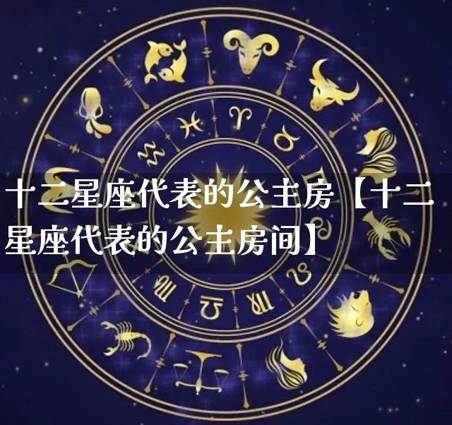 十二星座代表的公主房【十二星座代表的公主房间】_https://www.dao-sheng-yuan.com_十二星座_第1张