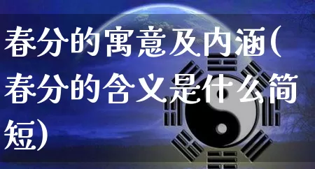 春分的寓意及内涵(春分的含义是什么简短)_https://www.dao-sheng-yuan.com_周公解梦_第1张