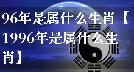 96年是属什么生肖【1996年是属什么生肖】_https://www.dao-sheng-yuan.com_生肖属相_第1张