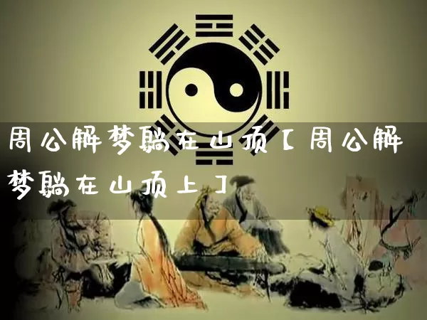 周公解梦躺在山顶【周公解梦躺在山顶上】_https://www.dao-sheng-yuan.com_周公解梦_第1张