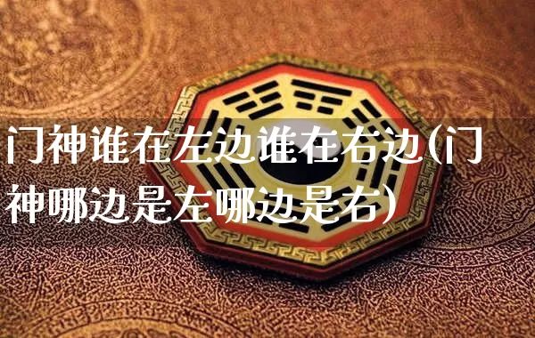 门神谁在左边谁在右边(门神哪边是左哪边是右)_https://www.dao-sheng-yuan.com_生肖属相_第1张