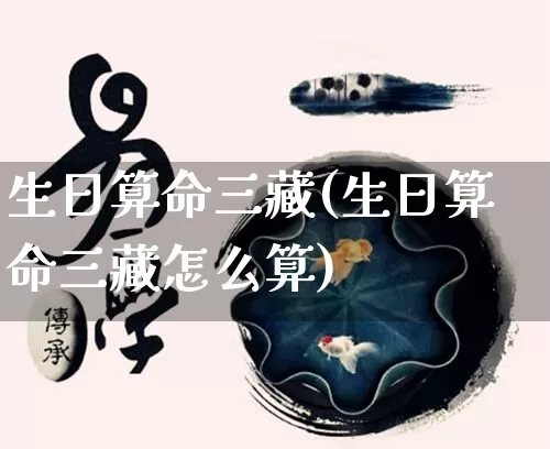 生日算命三藏(生日算命三藏怎么算)_https://www.dao-sheng-yuan.com_算命_第1张