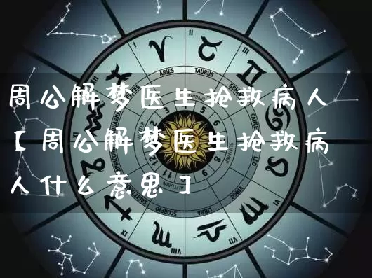 周公解梦医生抢救病人【周公解梦医生抢救病人什么意思】_https://www.dao-sheng-yuan.com_周公解梦_第1张