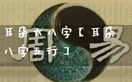 耳朵大八字【耳朵八字五行】_https://www.dao-sheng-yuan.com_八字_第1张