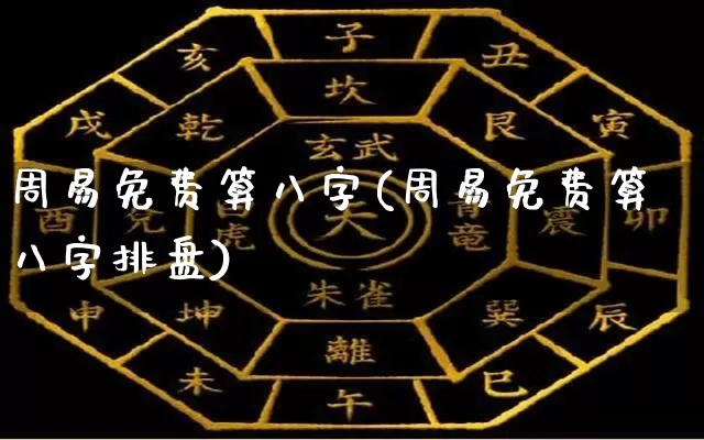 周易免费算八字(周易免费算八字排盘)_https://www.dao-sheng-yuan.com_算命_第1张