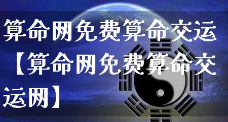 算命网免费算命交运【算命网免费算命交运网】_https://www.dao-sheng-yuan.com_算命_第1张