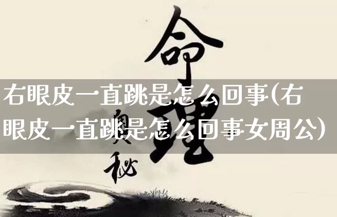 右眼皮一直跳是怎么回事(右眼皮一直跳是怎么回事女周公)_https://www.dao-sheng-yuan.com_五行_第1张