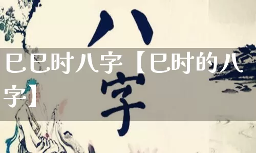 巳巳时八字【巳时的八字】_https://www.dao-sheng-yuan.com_八字_第1张