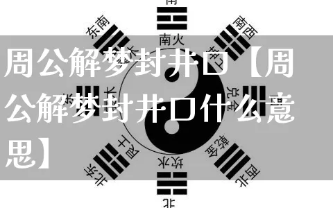 周公解梦封井口【周公解梦封井口什么意思】_https://www.dao-sheng-yuan.com_周公解梦_第1张