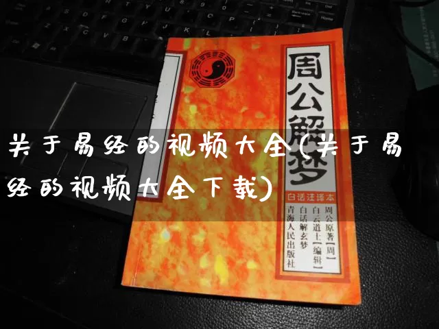 关于易经的视频大全(关于易经的视频大全下载)_https://www.dao-sheng-yuan.com_易经_第1张