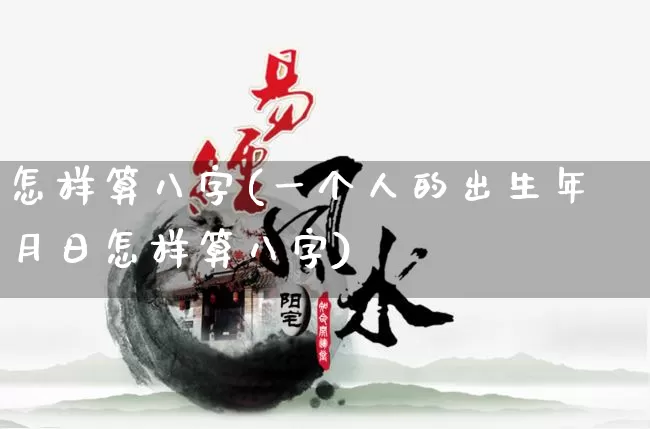 怎样算八字(一个人的出生年月日怎样算八字)_https://www.dao-sheng-yuan.com_算命_第1张