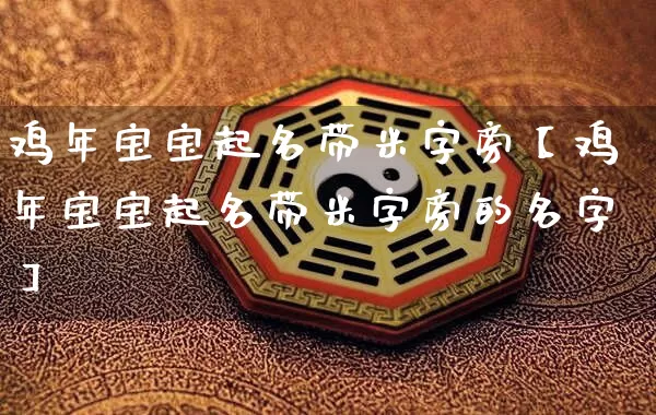 鸡年宝宝起名带米字旁【鸡年宝宝起名带米字旁的名字】_https://www.dao-sheng-yuan.com_起名_第1张