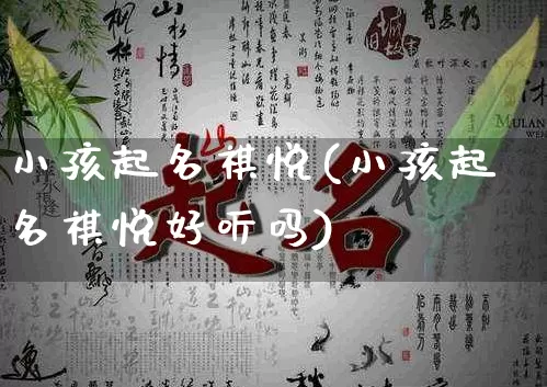 小孩起名祺悦(小孩起名祺悦好听吗)_https://www.dao-sheng-yuan.com_起名_第1张