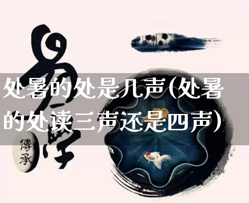 处暑的处是几声(处暑的处读三声还是四声)_https://www.dao-sheng-yuan.com_周公解梦_第1张