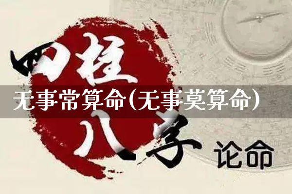 无事常算命(无事莫算命)_https://www.dao-sheng-yuan.com_算命_第1张