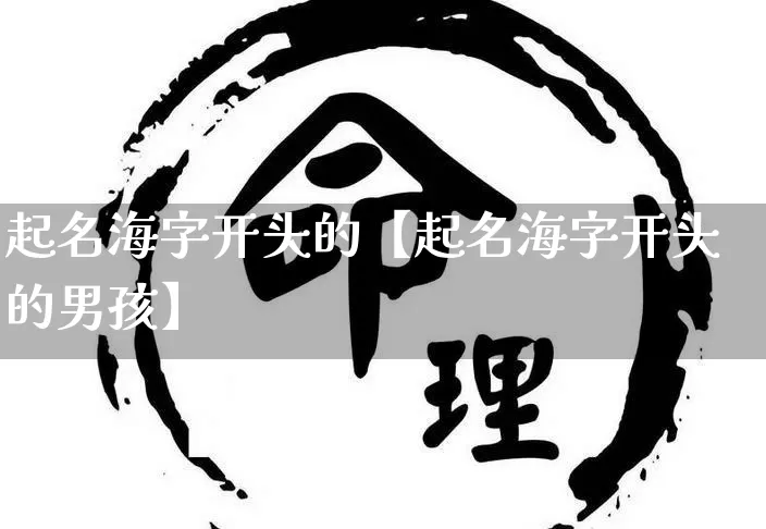 起名海字开头的【起名海字开头的男孩】_https://www.dao-sheng-yuan.com_起名_第1张