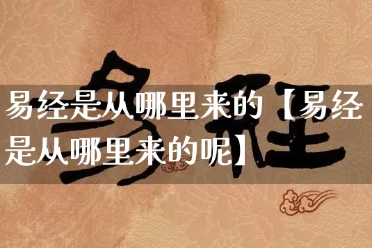 易经是从哪里来的【易经是从哪里来的呢】_https://www.dao-sheng-yuan.com_易经_第1张