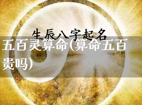 五百灵算命(算命五百贵吗)_https://www.dao-sheng-yuan.com_算命_第1张